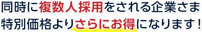 同時に複数人採用をされる企業様 特別価格よりさらにお得になります！