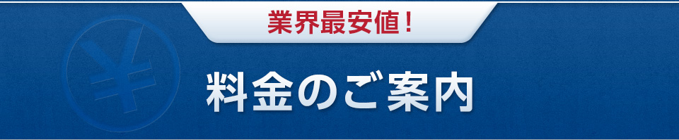 業界最安値！　料金のご案内